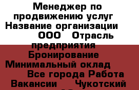 Менеджер по продвижению услуг › Название организации ­ Rwgg, ООО › Отрасль предприятия ­ Бронирование › Минимальный оклад ­ 35 000 - Все города Работа » Вакансии   . Чукотский АО